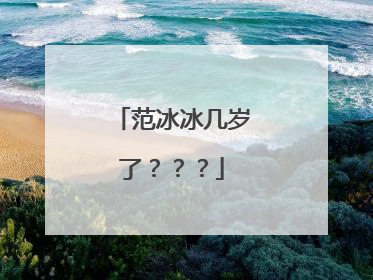 范冰冰几岁了？？？