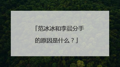 范冰冰和李晨分手的原因是什么？