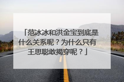 范冰冰和洪金宝到底是什么关系呢?为什么只有王思聪敢揭穿呢?