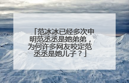 范冰冰已经多次申明范丞丞是她弟弟，为何许多网友咬定范丞丞是她儿子？