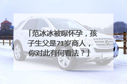 范冰冰被曝怀孕，孩子生父是71岁商人，你对此有何看法？