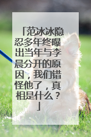 范冰冰隐忍多年终曝出当年与李晨分开的原因，我们错怪他了，真相是什么？