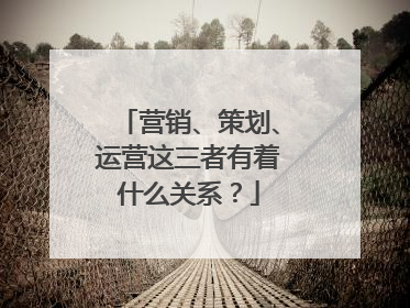 营销、策划、运营这三者有着什么关系?
