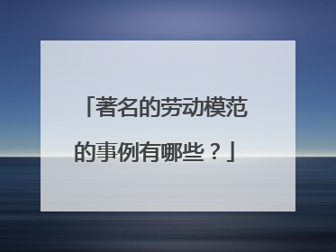 著名的劳动模范的事例有哪些?