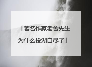 著名作家老舍先生为什么投湖自尽了