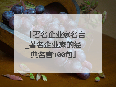 著名企业家名言_著名企业家的经典名言100句