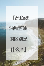 蒸鱼豉油和酱油的区别是什么？