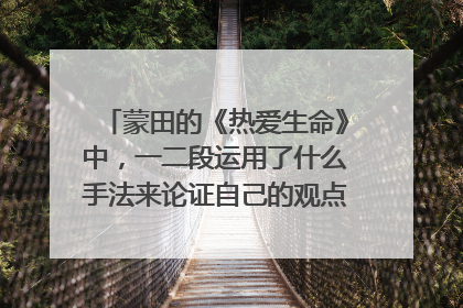 蒙田的《热爱生命》中，一二段运用了什么手法来论证自己的观点？表现在哪些方面？请结合课文分析。