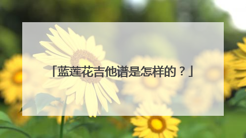 蓝莲花吉他谱是怎样的？