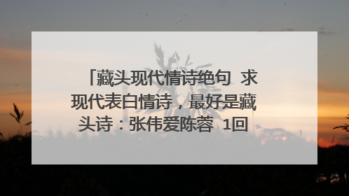 藏头现代情诗绝句 求现代表白情诗，最好是藏头诗：张伟爱陈蓉 1回答情诗绝句 藏头诗