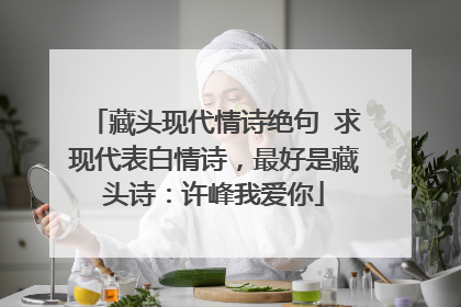 藏头现代情诗绝句 求现代表白情诗，最好是藏头诗：许峰我爱你