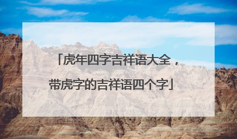 虎年四字吉祥语大全，带虎字的吉祥语四个字