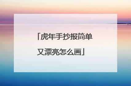 虎年手抄报简单又漂亮怎么画