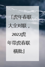 虎年春联大全对联,2022虎年带虎春联横批
