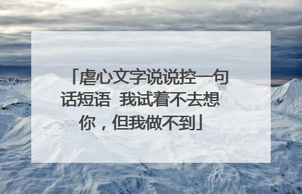 虐心文字说说控一句话短语 我试着不去想你，但我做不到