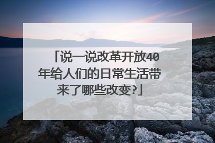 说一说改革开放40年给人们的日常生活带来了哪些改变?