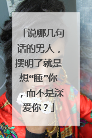 说哪几句话的男人，摆明了就是想“睡”你，而不是深爱你？