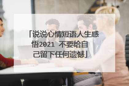 说说心情短语人生感悟2021 不要给自己留下任何遗憾