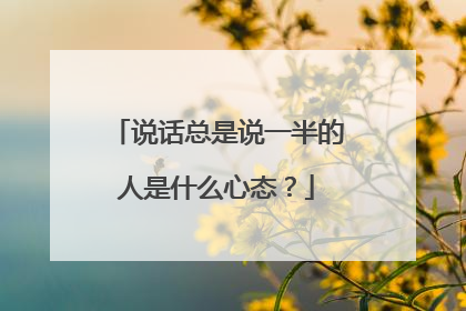 说话总是说一半的人是什么心态？