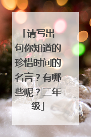请写出一句你知道的珍惜时间的名言?有哪些呢?二年级