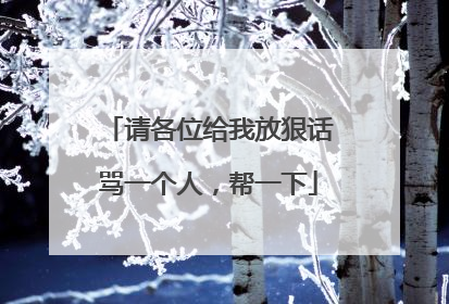 请各位给我放狠话骂一个人,帮一下
