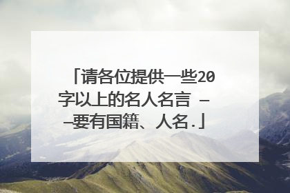 请各位提供一些20字以上的名人名言 ——要有国籍、人名.