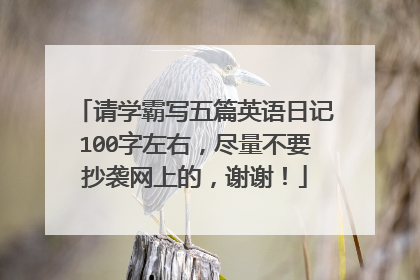 请学霸写五篇英语日记100字左右，尽量不要抄袭网上的，谢谢！