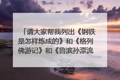 请大家帮我列出《钢铁是怎样炼成的》和《格列佛游记》和《鲁滨孙漂流记》的思维导图。越详细越好，谢谢！