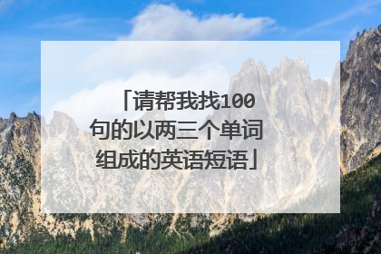 请帮我找100句的以两三个单词组成的英语短语