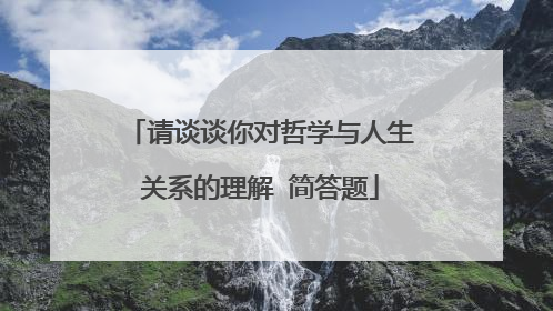 请谈谈你对哲学与人生关系的理解 简答题