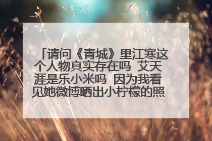 请问《青城》里江寒这个人物真实存在吗 艾天涯是乐小米吗 因为我看见她微博晒出小柠檬的照片 并称是自