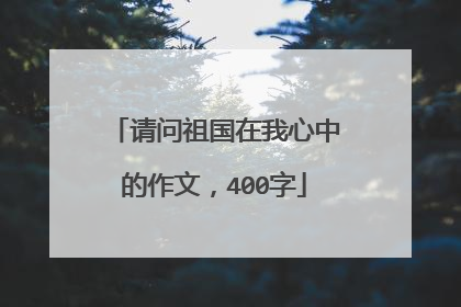 请问祖国在我心中的作文，400字