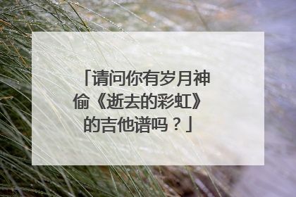 请问你有岁月神偷《逝去的彩虹》的吉他谱吗？