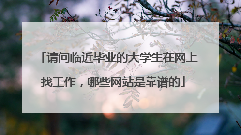 请问临近毕业的大学生在网上找工作，哪些网站是靠谱的