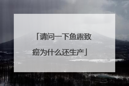 请问一下鱼露致癌为什么还生产