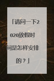 请问一下2020放假时间是怎样安排的？