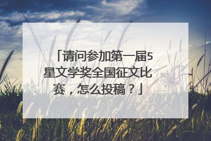 请问参加第一届5星文学奖全国征文比赛，怎么投稿？