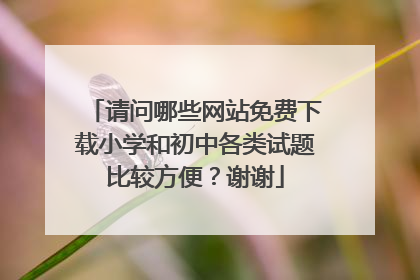请问哪些网站免费下载小学和初中各类试题比较方便？谢谢