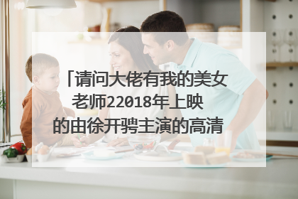 请问大佬有我的美女老师22018年上映的由徐开骋主演的高清视频在线观看资源吗