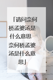 请问奈何桥孟婆汤是什么意思 奈何桥孟婆汤是什么意思