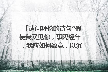 请问拜伦的诗句“假使我又见你，事隔经年，我应如何致意，以沉默？以眼泪？”的英文原句是什么