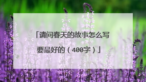 请问春天的故事怎么写要最好的（400字）