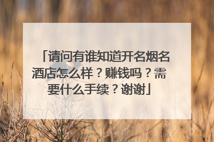 请问有谁知道开名烟名酒店怎么样？赚钱吗？需要什么手续？谢谢