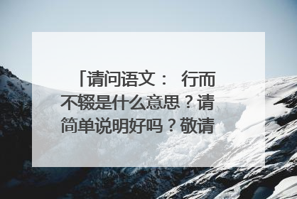 请问语文: 行而不辍是什么意思?请简单说明好吗?敬请高手赐教好吗谢谢