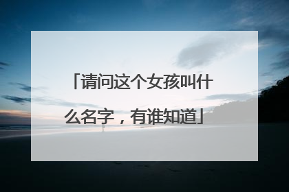 请问这个女孩叫什么名字，有谁知道