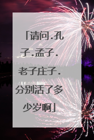 请问.孔子.孟子.老子庄子.分别活了多少岁啊