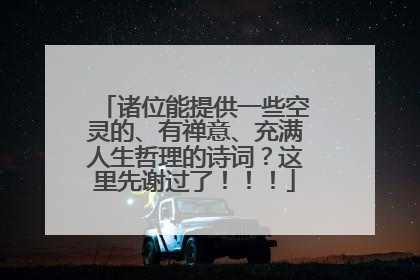 诸位能提供一些空灵的、有禅意、充满人生哲理的诗词？这里先谢过了！！！