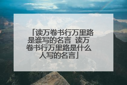 读万卷书行万里路是谁写的名言 读万卷书行万里路是什么人写的名言
