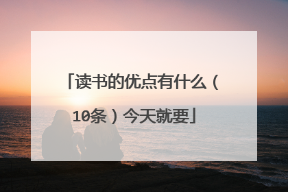 读书的优点有什么（10条）今天就要