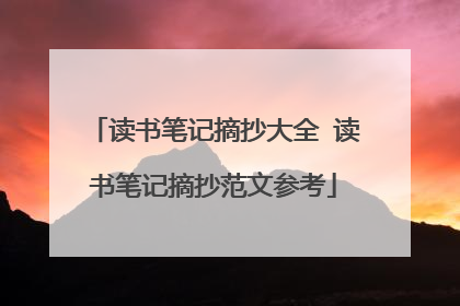 读书笔记摘抄大全 读书笔记摘抄范文参考